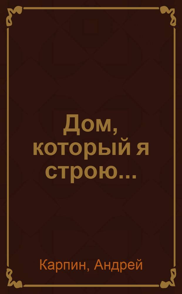 Дом, который я строю... : сборник стихов