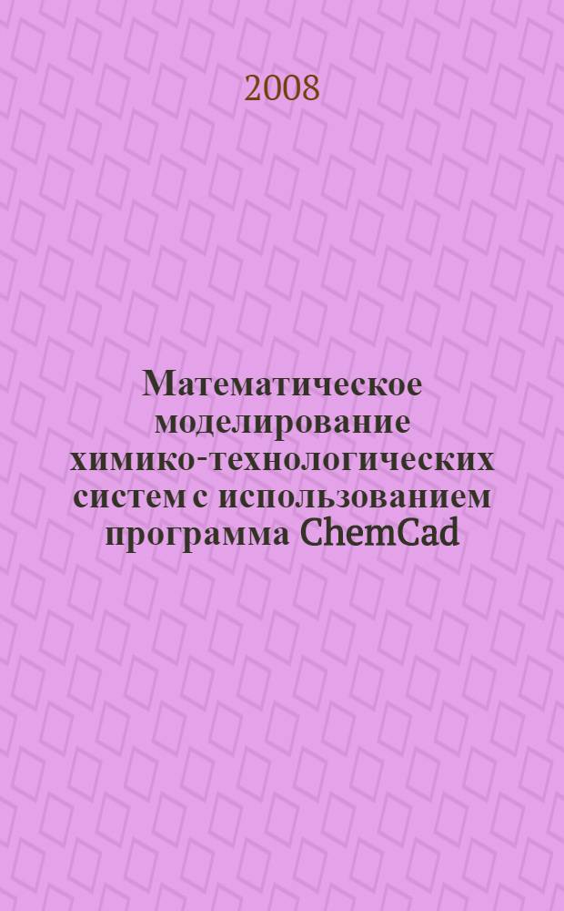 Математическое моделирование химико-технологических систем с использованием программа ChemCad : учебно-методическое пособие