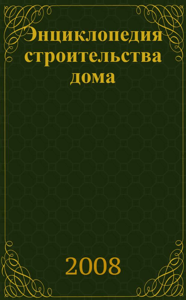 Энциклопедия строительства дома : благоустройство участка, постройки на участке, строительство дома, отделочные работы, инженерное обеспечение : справочник