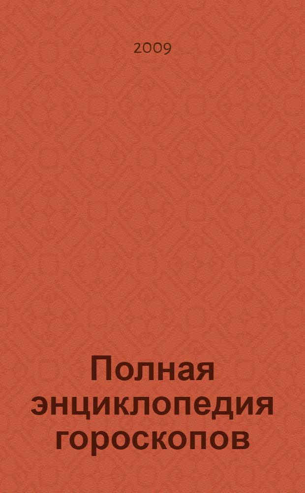 Полная энциклопедия гороскопов : желаю знать, что будет!