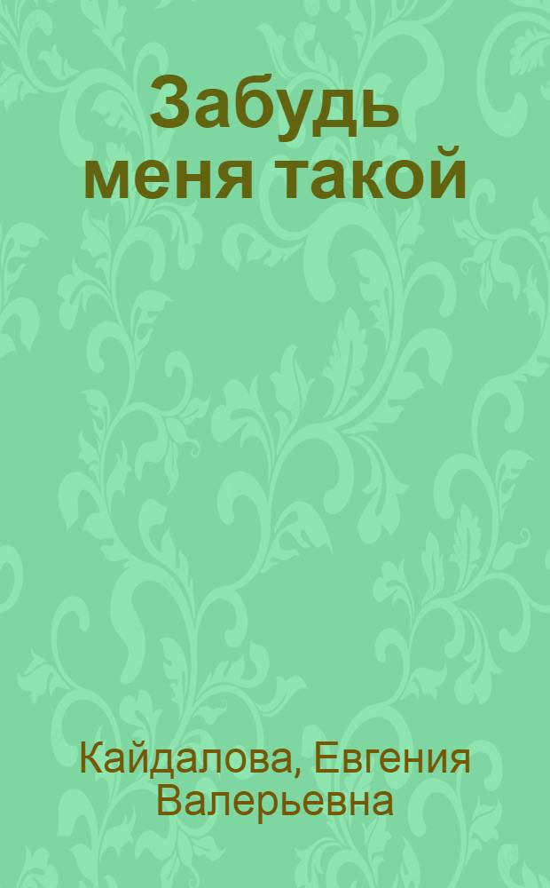 Забудь меня такой : роман