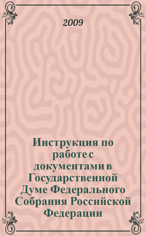 Инструкция по работе с документами в Государственной Думе Федерального Собрания Российской Федерации : утверждена распоряжением Председателя Государственной Думы Федерального собрания Российской Федерации от 26 января 2009 г.