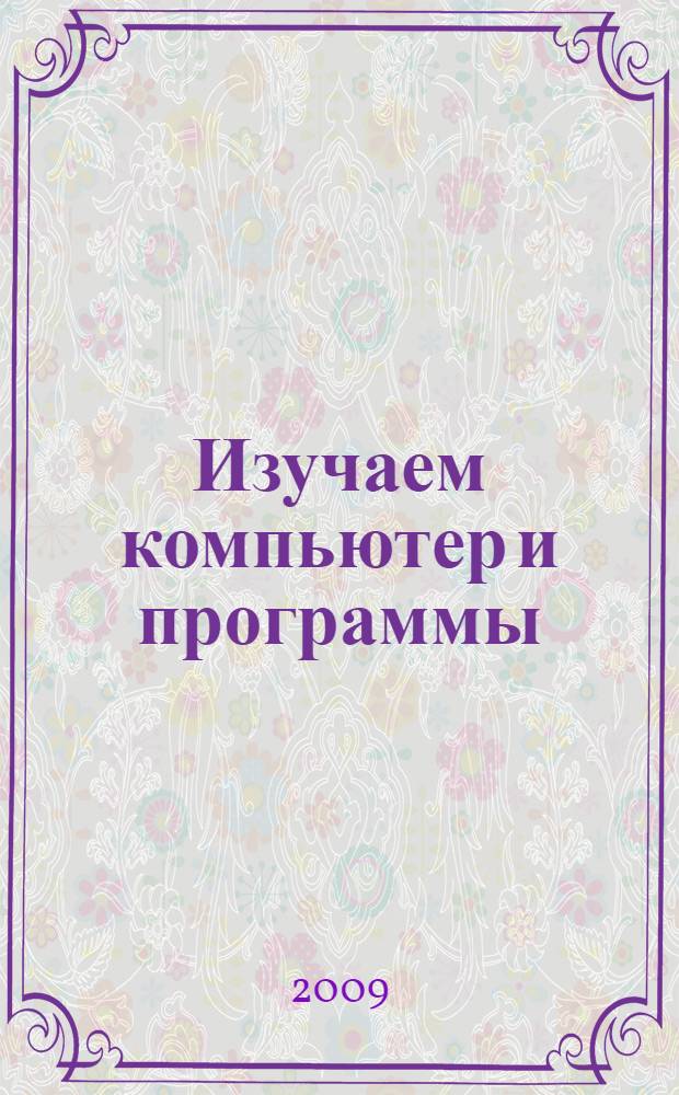 Изучаем компьютер и программы : учебное пособие : для студентов, стажеров, ординаторов, аспирантов и преподавателей медицинских учебных заведений