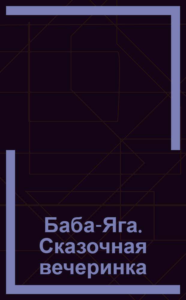 Баба-Яга. Сказочная вечеринка : праздник для детей от 4 лет