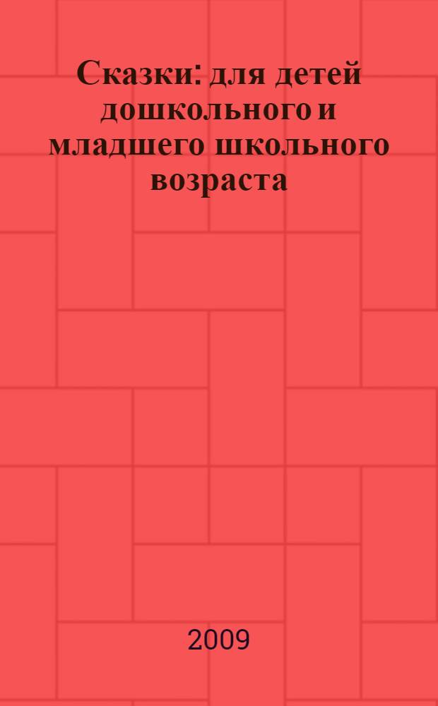 Сказки : для детей дошкольного и младшего школьного возраста