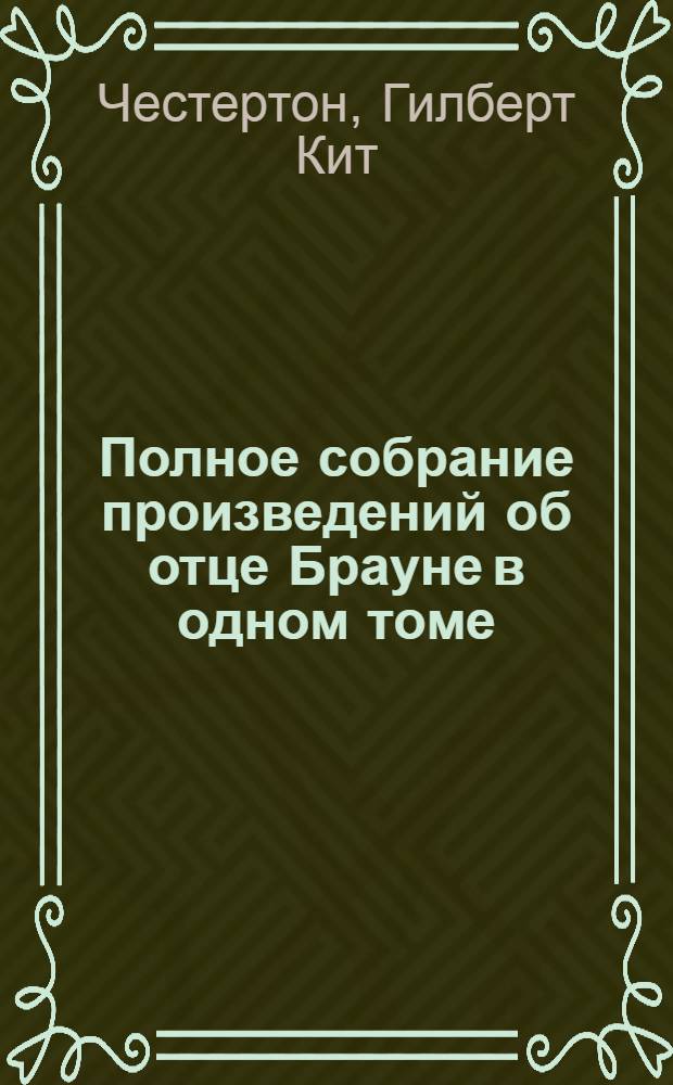 Полное собрание произведений об отце Брауне в одном томе : пер. с англ.