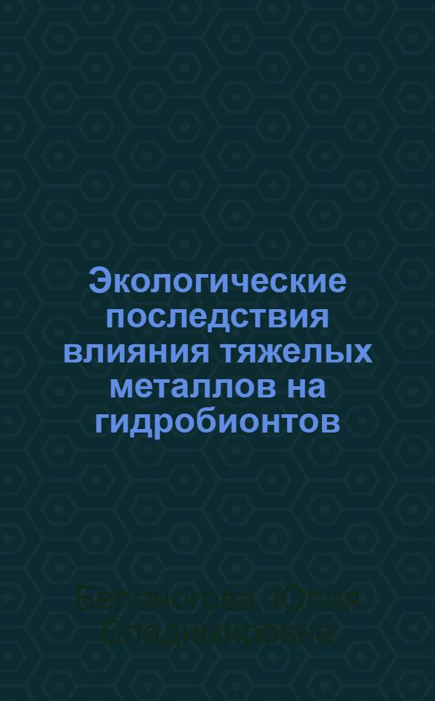 Экологические последствия влияния тяжелых металлов на гидробионтов : автореферат диссертации на соискание ученой степени к.б.н. : специальность 03.00.16