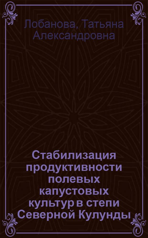 Стабилизация продуктивности полевых капустовых культур в степи Северной Кулунды : автореф. дис. на соиск. учен. степ. канд. сельскохоз. наук : специальность 06.01.09 <растениеводство>