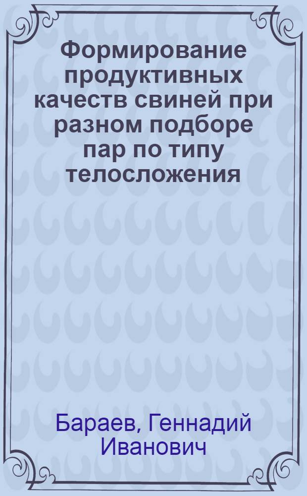Формирование продуктивных качеств свиней при разном подборе пар по типу телосложения : автореф. дис. на соиск. учен. степ. канд. сельскохоз. наук : специальность 06.02.04 <частная зоотехния>
