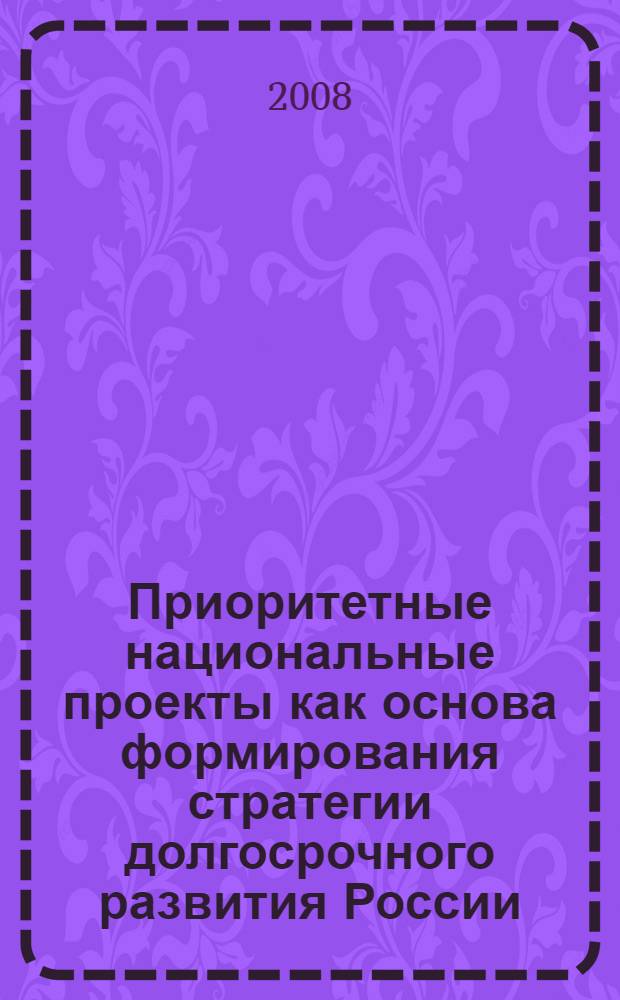 Приоритетные национальные проекты как основа формирования стратегии долгосрочного развития России : материалы ежегодной Всероссийской студенческой научно-практической конференции, 23 мая 2008 г