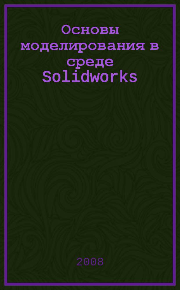 Основы моделирования в среде Solidworks : учебное пособие