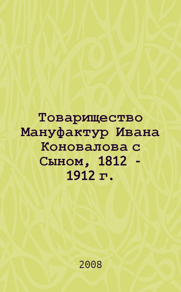Товарищество Мануфактур Ивана Коновалова с Сыном, 1812 - 1912 г. : краткий исторический очерк