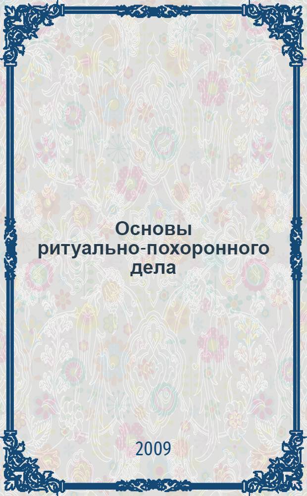 Основы ритуально-похоронного дела : учебное пособие для студентов образовательных учреждений, реализующих программы среднего профессионального образования : по специальности 100102 "Организация обслуживания в сфере сервиса"