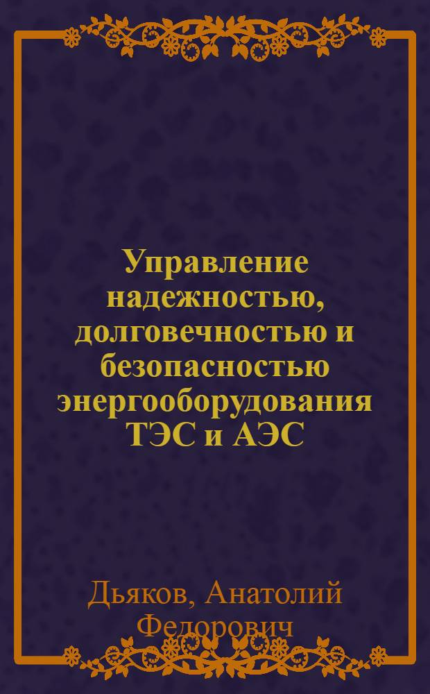 Управление надежностью, долговечностью и безопасностью энергооборудования ТЭС и АЭС