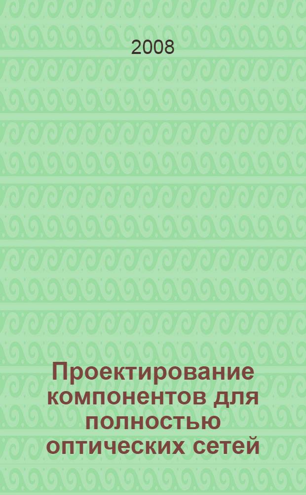 Проектирование компонентов для полностью оптических сетей : учебное пособие для студентов высших учебных заведений, обучающихся по направлению подготовки дипломированных специалистов 210400 - "Телекоммуникации"