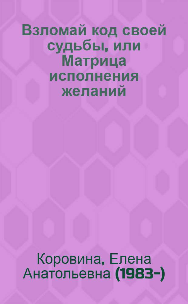 Взломай код своей судьбы, или Матрица исполнения желаний