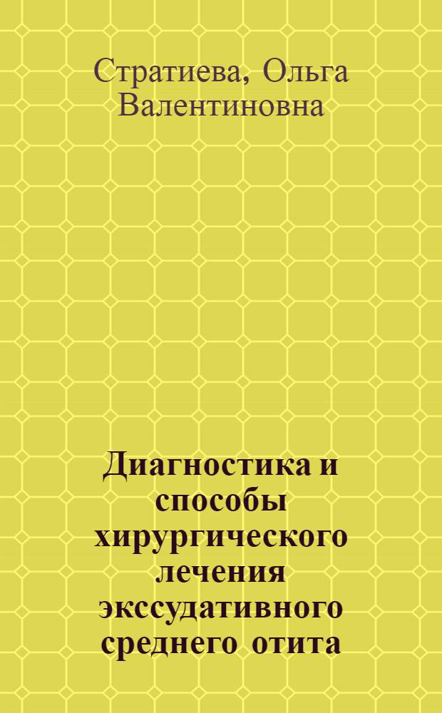 Диагностика и способы хирургического лечения экссудативного среднего отита : автореферат диссертации на соискание ученой степени д.м.н. : специальность 14.00.04