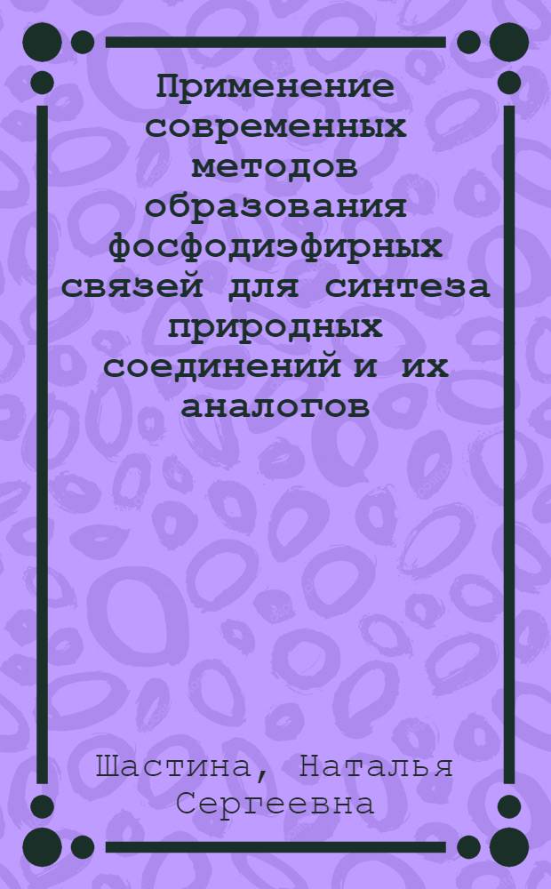 Применение современных методов образования фосфодиэфирных связей для синтеза природных соединений и их аналогов : учебное пособие