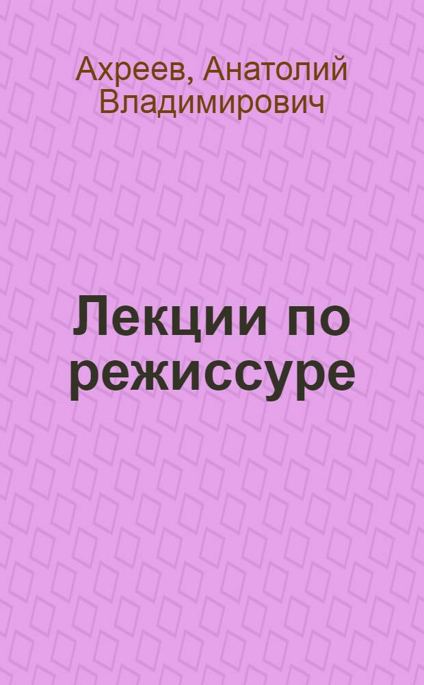 Лекции по режиссуре : учебное пособие для студентов-заочников по специальности "Народное художественное творчество", квалификация "Режиссер любительского театра"