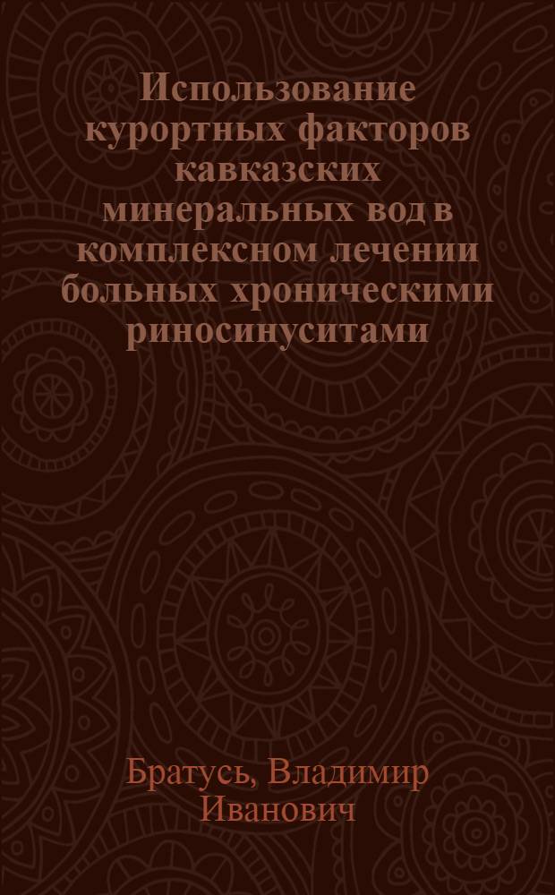 Использование курортных факторов кавказских минеральных вод в комплексном лечении больных хроническими риносинуситами : автореферат диссертации на соискание ученой степени к.м.н. : специальность 14.00.04