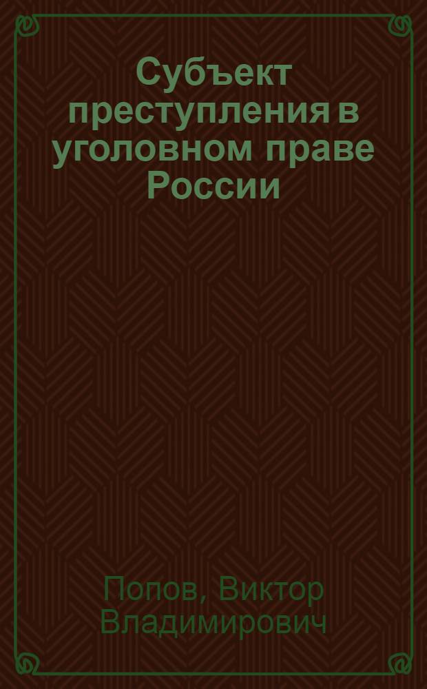 Субъект преступления в уголовном праве России : учебное пособие для студентов высших учебных заведений, обучающихся по направлению "Юриспруденция", специальностям "Юриспруденция", "Правоохранительная деятельность"