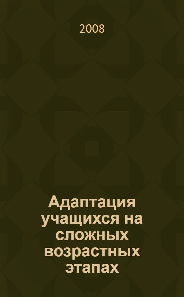 Адаптация учащихся на сложных возрастных этапах : (1, 5, 10 классы) : система работы с детьми, родителями, педагогами