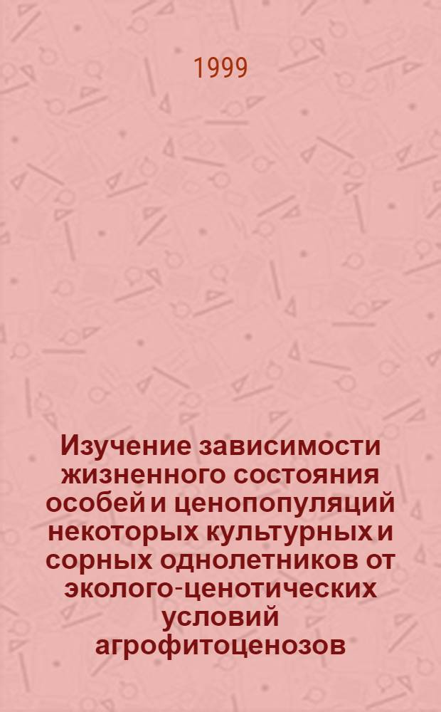 Изучение зависимости жизненного состояния особей и ценопопуляций некоторых культурных и сорных однолетников от эколого-ценотических условий агрофитоценозов : автореферат диссертации на соискание ученой степени к.б.н. : специальность 03.00.16