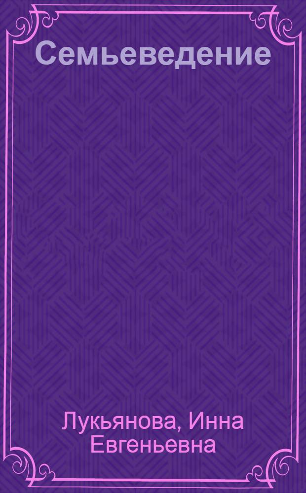Семьеведение : учебное пособие для студентов высших учебных заведений, обучающихся по направлению и специальности "Социальная работа"