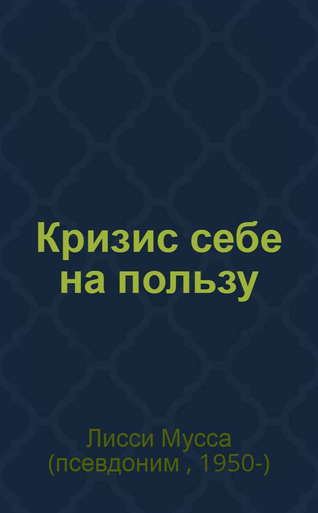 Кризис себе на пользу : книга волшебных рецептов