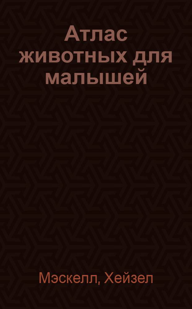 Атлас животных для малышей : для чтения взрослыми детям