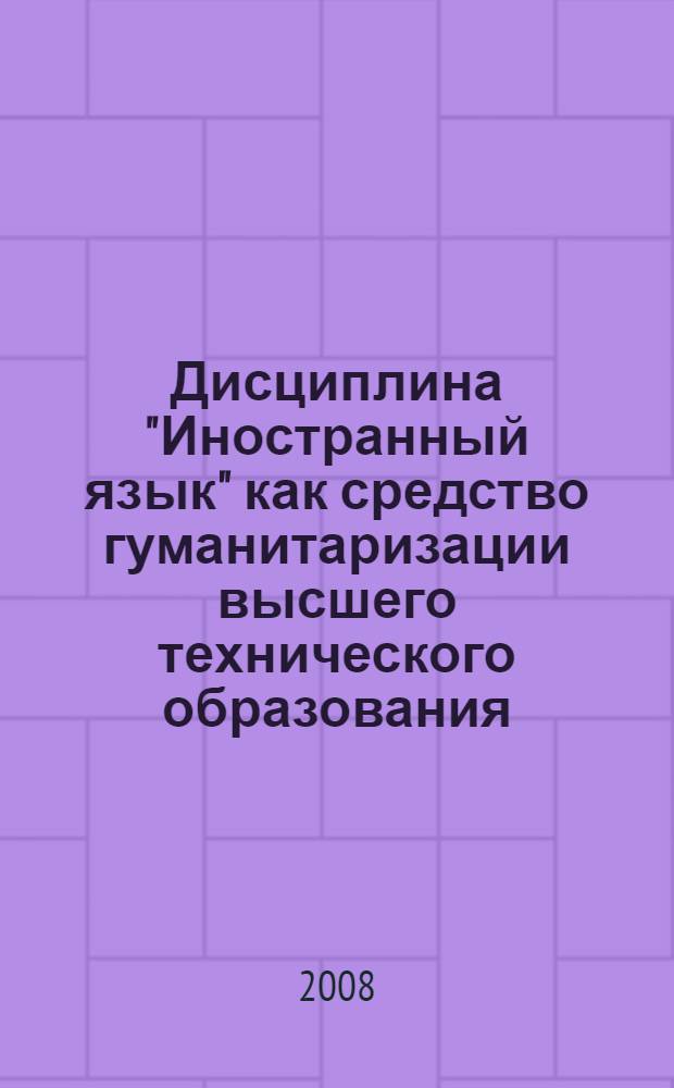 Дисциплина "Иностранный язык" как средство гуманитаризации высшего технического образования : монография