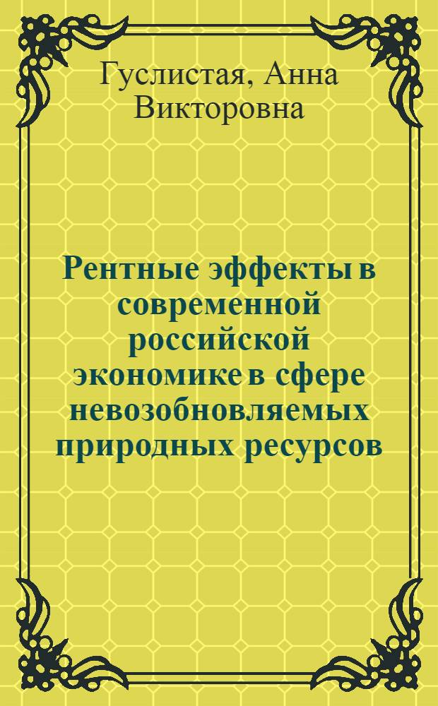 Рентные эффекты в современной российской экономике в сфере невозобновляемых природных ресурсов : автореф. дис. на соиск. учен. степ. канд. э. наук : специальность 08.00.01 <экономическая теория>