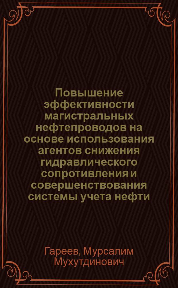 Повышение эффективности магистральных нефтепроводов на основе использования агентов снижения гидравлического сопротивления и совершенствования системы учета нефти : автореф. дис. на соиск. учен. степ. д-ра тех. наук : специальность 25.00.19 <строительство и эксплуат. нефтегазопровод.>