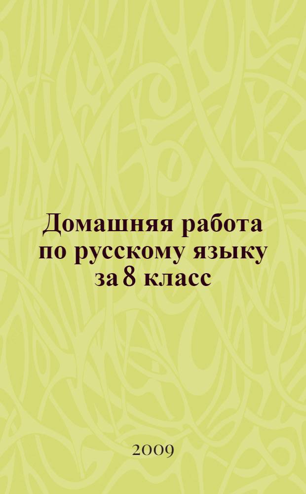 Домашняя работа по русскому языку за 8 класс : к учебнику "Русский язык: учеб. для 8 кл. общеобразоват. учреждений / С.Г. Бархударов, С.Е. Крючков, Л.Ю. Максимов и др. - 31-е изд. - М.: Просвещение, 2008" : учебно-методическое пособие