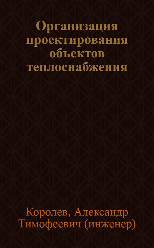 Организация проектирования объектов теплоснабжения : учебное пособие : для студентов специальности 140104 "Промышленная теплоэнергетика"