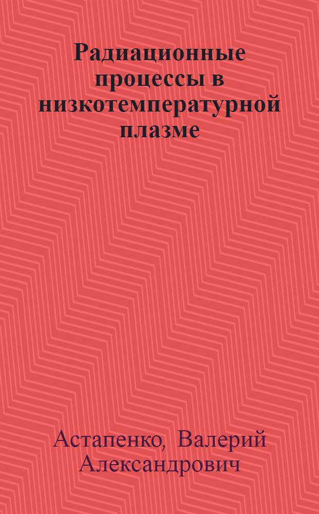 Радиационные процессы в низкотемпературной плазме : учебное пособие для студентов вузов по направлению "Прикладные математика и физика"