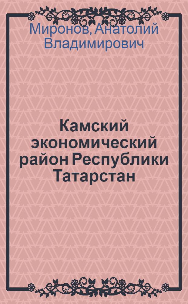 Камский экономический район Республики Татарстан : природные особенности, экологическая обстановка и пути ее оптимизации