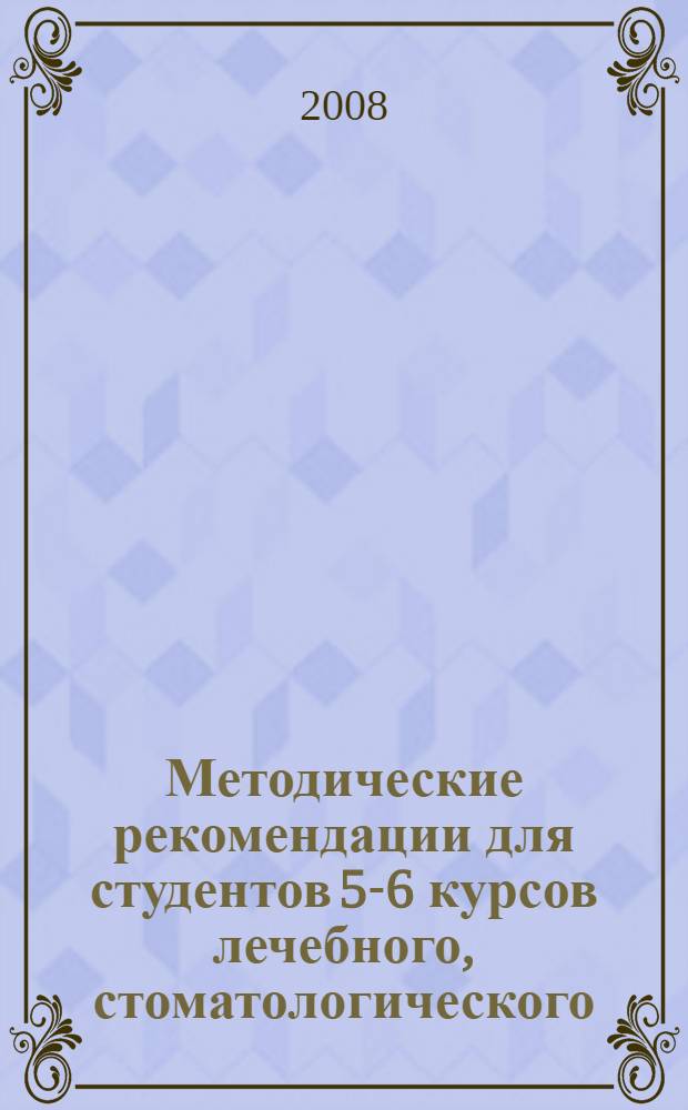 Методические рекомендации для студентов 5-6 курсов лечебного, стоматологического, медико-профилактического и педиатрического факультетов по выполнению самостоятельной работы