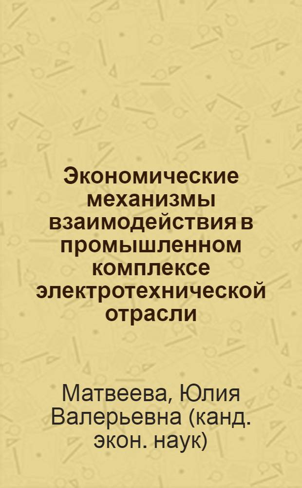 Экономические механизмы взаимодействия в промышленном комплексе электротехнической отрасли : (на примере ООО "Управляющая компания "Электрощит"-Самара") : автореф. дис. на соиск. учен. степ. канд. экон. наук : специальность 08.00.05 <Экономика и упр. нар. хоз-вом>