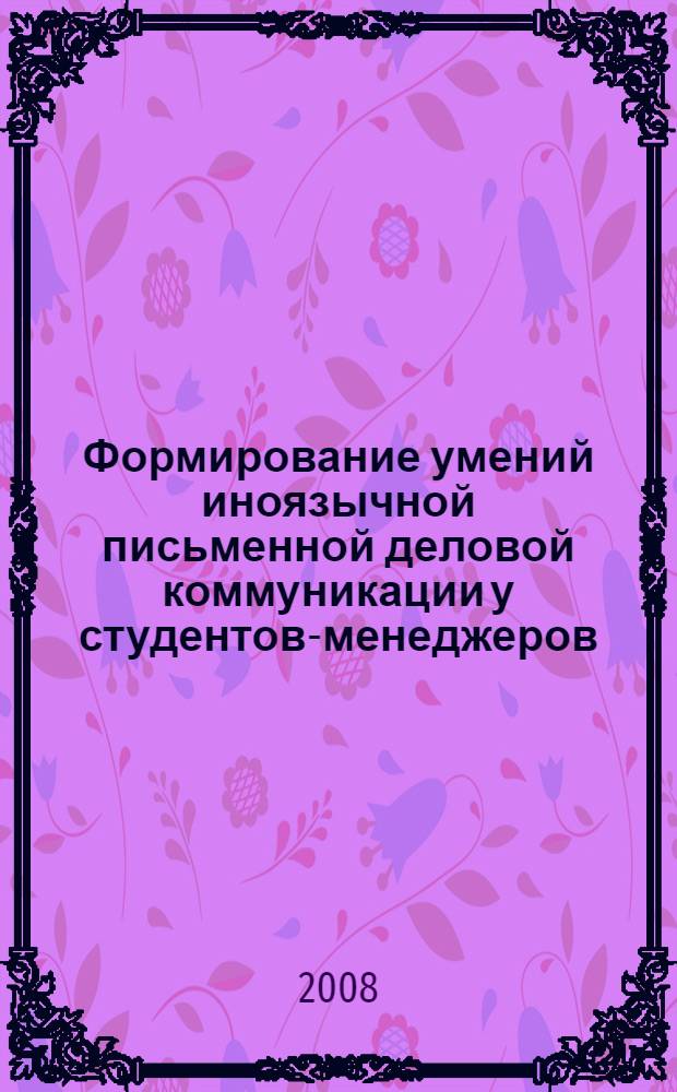Формирование умений иноязычной письменной деловой коммуникации у студентов-менеджеров : (на материале английского языка) : автореф. дис. на соиск. учен. степ. канд. пед. наук : специальность 13.00.02 <Теория и методика обучения и воспитания>