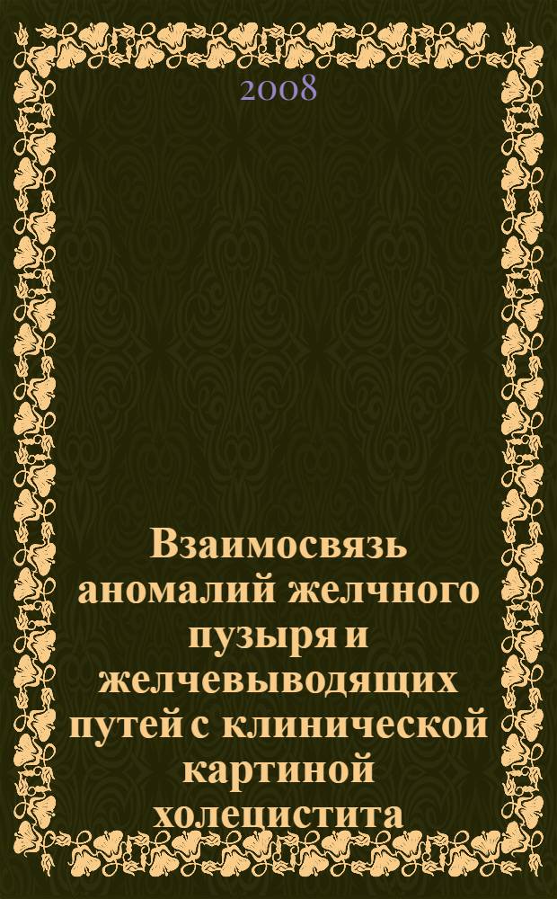 Взаимосвязь аномалий желчного пузыря и желчевыводящих путей с клинической картиной холецистита : автореф. дис. на соиск. учен. степ. канд. мед. наук : специальность 14.00.05 <Внутрен. болезни>