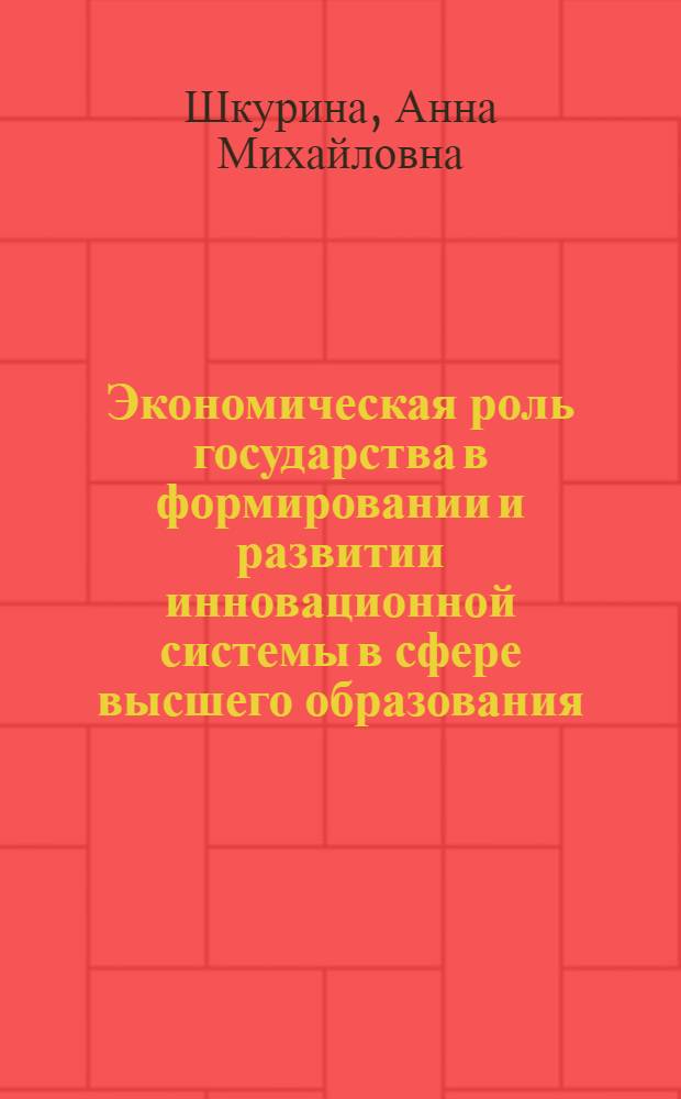 Экономическая роль государства в формировании и развитии инновационной системы в сфере высшего образования : автореф. дис. на соиск. учен. степ. канд. экон. наук : специальность 08.00.01 <Экон. теория>