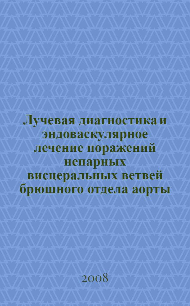 Лучевая диагностика и эндоваскулярное лечение поражений непарных висцеральных ветвей брюшного отдела аорты : автореф. дис. на соиск. учен. степ. канд. мед. наук : специальность 14.00.44 <Сердеч.-сосудистая хирургия> : специальность 14.00.19 <Лучевая диагностика, лучевая терапия>