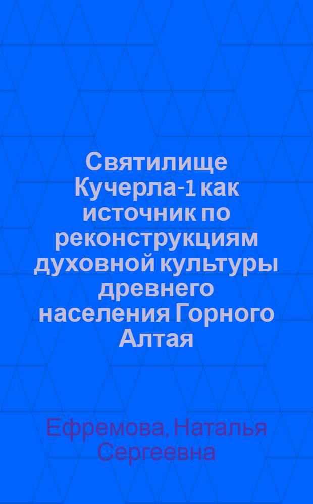 Святилище Кучерла-1 как источник по реконструкциям духовной культуры древнего населения Горного Алтая : автореф. дис. на соиск. учен. степ. канд. ист. наук : специальность 07.00.06 <Археология>