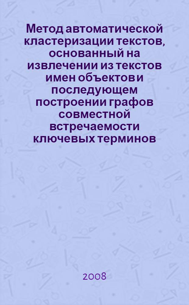 Метод автоматической кластеризации текстов, основанный на извлечении из текстов имен объектов и последующем построении графов совместной встречаемости ключевых терминов : автореф. дис. на соиск. учен. степ. канд. физ.-мат. наук : специальность 05.13.17 <Теорет. основы информатики>