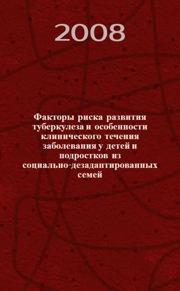 Факторы риска развития туберкулеза и особенности клинического течения заболевания у детей и подростков из социально-дезадаптированных семей : автореф. дис. на соиск. учен. степ. канд. мед. наук : специальность 14.00.26 <Фтизиатрия>