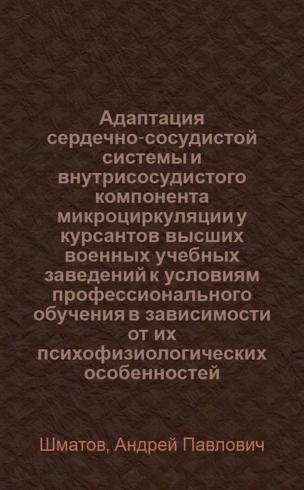 Адаптация сердечно-сосудистой системы и внутрисосудистого компонента микроциркуляции у курсантов высших военных учебных заведений к условиям профессионального обучения в зависимости от их психофизиологических особенностей : автореф. дис. на соиск. учен. степ. канд. мед. наук : специальность 03.00.13 <Физиология>
