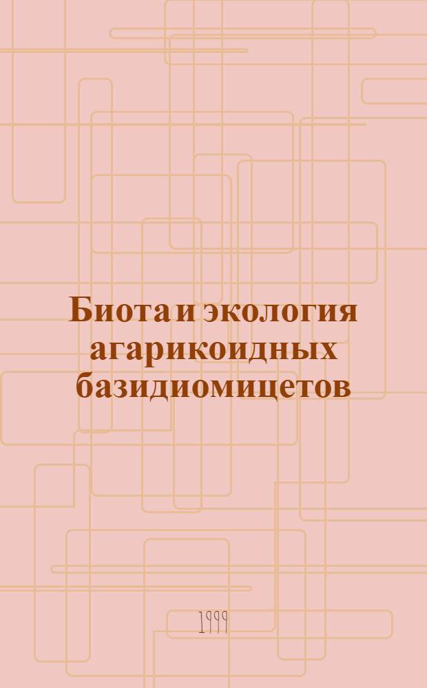 Биота и экология агарикоидных базидиомицетов : автореферат диссертации на соискание ученой степени д.б.н. : специальность 03.00.24