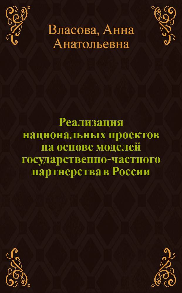 Реализация национальных проектов на основе моделей государственно-частного партнерства в России : автореф. дис. на соиск. учен. степ. канд. экон. наук : специальность 08.00.05 <Экономика и упр. нар. хоз-вом>