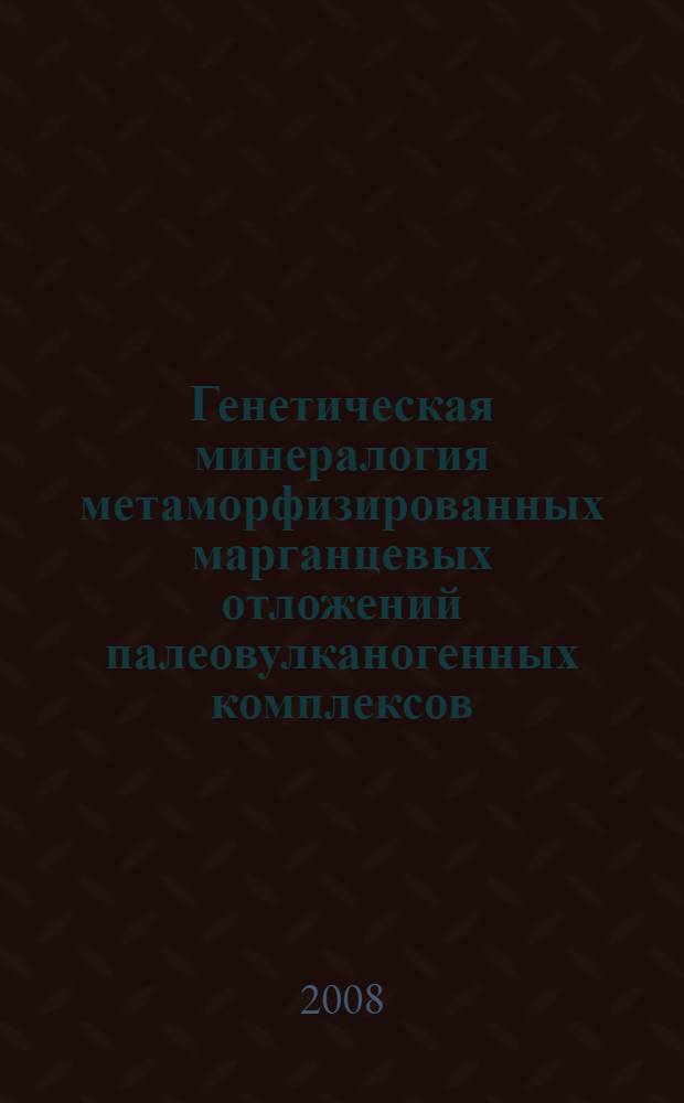 Генетическая минералогия метаморфизированных марганцевых отложений палеовулканогенных комплексов : (на примере месторождений Южного Урала) : автореф. дис. на соиск. учен. степ. д-ра геол.-минерал. наук : специальность 25.00.05 <Минералогия, кристаллография>